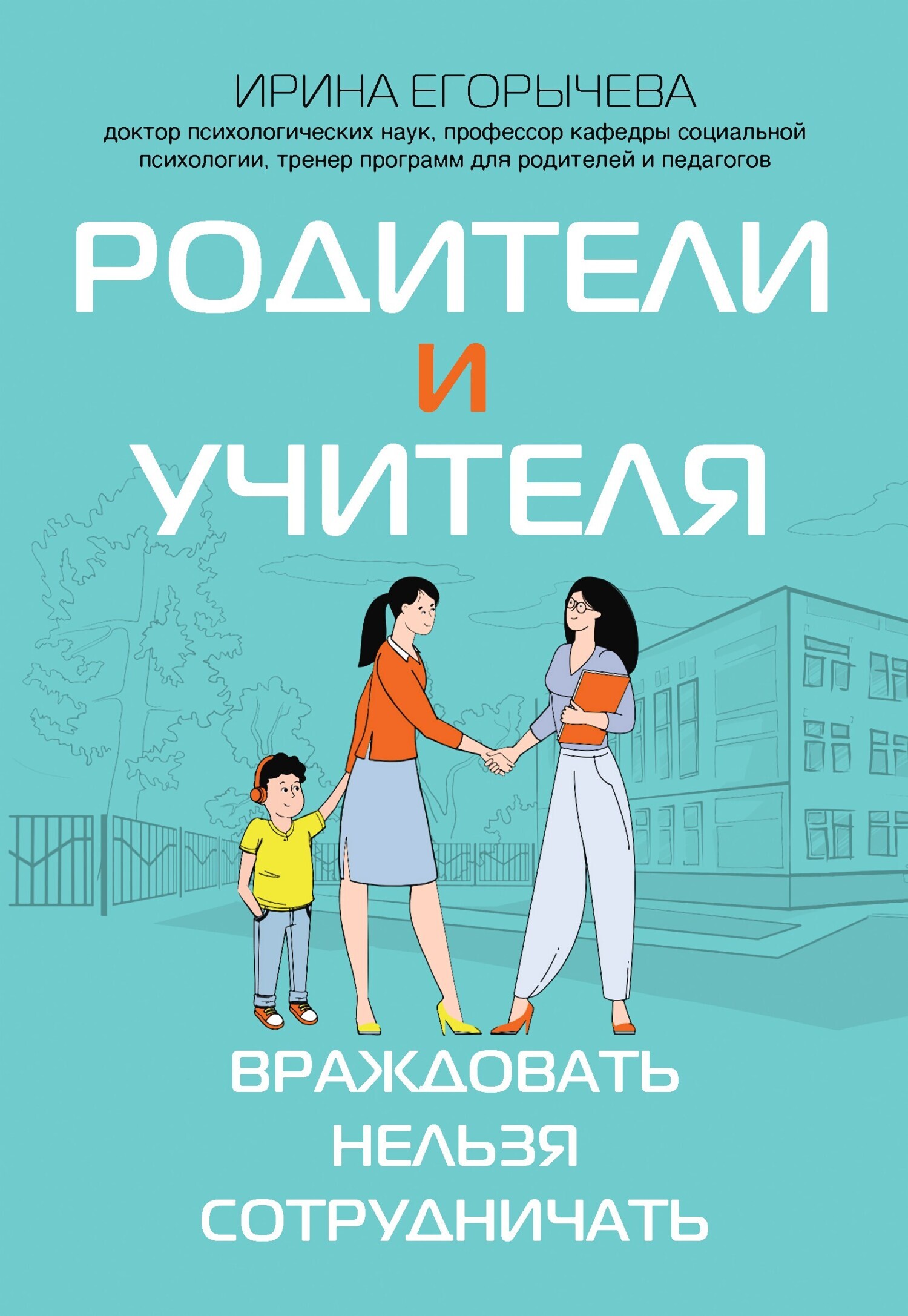 Родители и учителя. Враждовать нельзя сотрудничать, Ирина Егорычева –  скачать книгу fb2, epub, pdf на ЛитРес