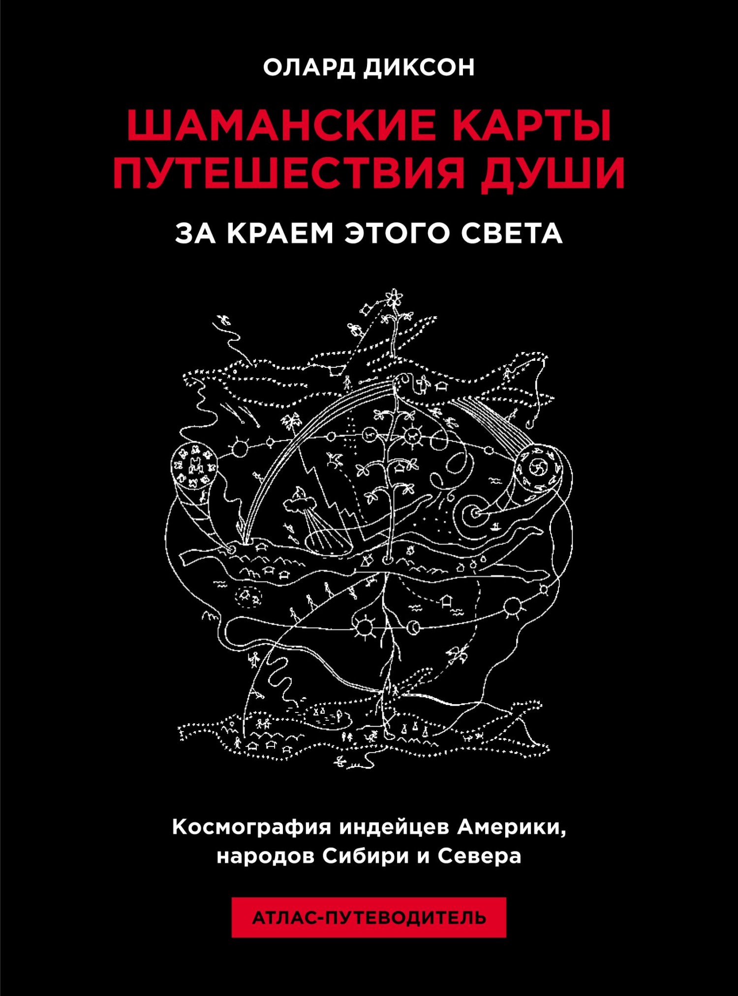 «Шаманские карты путешествия души. За краем этого света. Космография  индейцев Америки, народов Сибири и Севера. Атлас-путеводитель» – Олард  Диксон | ...