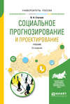 Социальное прогнозирование и проектирование 2-е изд., испр. и доп. Учебник для академического бакалавриата