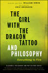 The Girl with the Dragon Tattoo and Philosophy. Everything Is Fire
