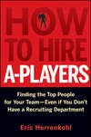 How to Hire A-Players. Finding the Top People for Your Team- Even If You Don't Have a Recruiting Department