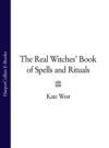 The Real Witches’ Book of Spells and Rituals