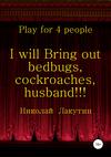 I will Bring out bedbugs, cockroaches, husband!!! Play for 4 people