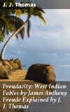 Froudacity; West Indian Fables by James Anthony Froude Explained by J. J. Thomas