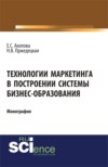 Технологии маркетинга в построении системы бизнес-образования. (Аспирантура, Магистратура). Монография.