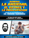 Domina La Ansiedad, El Estres Y La Preocupacion - Basado En Las Enseñanzas Del Dr. Andrew Huberman