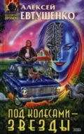 Под колесами – звезды - Алексей Евтушенко