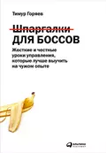 Шпаргалки для боссов. Жесткие и честные уроки управления, которые лучше выучить на чужом опыте - Тимур Горяев