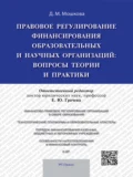 Правовое регулирование финансирования образовательных и научных организаций: вопросы теории и практики. Монография - Дарья Михайловна Мошкова