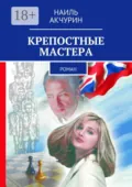 Крепостные мастера. Роман - Наиль Акчурин