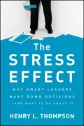 The Stress Effect. Why Smart Leaders Make Dumb Decisions--And What to Do About It - Henry Thompson L.