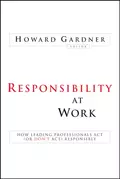 Responsibility at Work. How Leading Professionals Act (or Don't Act) Responsibly - Howard  Gardner