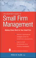 The Architect's Guide to Small Firm Management. Making Chaos Work for Your Small Firm - Rena Klein M.