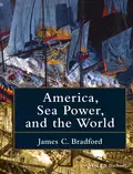 America, Sea Power, and the World - James C. Bradford