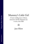 Mummy’s Little Girl: A heart-rending story of abuse, innocence and the desperate race to save a lost child - Jane  Elliott