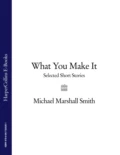 What You Make It: Selected Short Stories - Michael Marshall Smith