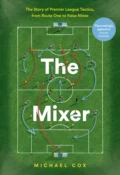 The Mixer: The Story of Premier League Tactics, from Route One to False Nines - Michael  Cox