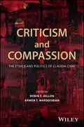 Criticism and Compassion: The Ethics and Politics of Claudia Card - Robin Dillon S.