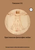 Христианская философия любви. Эволюция концепта любви в философской антропологии - Олег Владимирович Павенков