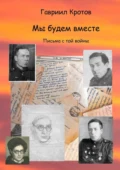 Мы будем вместе. Письма с той войны - Гавриил Яковлевич Кротов