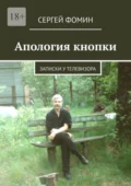 Апология кнопки. Записки у телевизора - Сергей Анатольевич Фомин