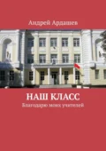 Наш класс. Благодарю моих учителей - Андрей Ардашев