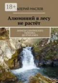 Алюминий в лесу не растёт. Записки сахалинского таёжника. Десятая книга - Валерий Михайлович Маслов