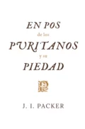 En pos de los puritanos y su piedad - J. I. Packer