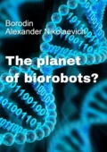 The planet of biorobots? - Alexander Nikolaevich Borodin