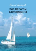 Под парусом вдохновения. Сборник стихов - Сергей Васильевич Григоров