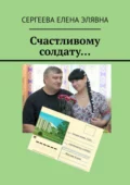 Счастливому солдату… - Сергеева Елена Элявна