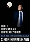 Ich fiel, ich stand auf, ich werde siegen - mein Weg zum Erfolgsmenschen - Simon Heinzelmann