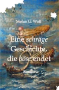 Eine schräge Geschichte, die böse endet - Stefan G. Wolf