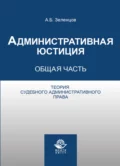 Административная юстиция. Общая часть. Теория судебного административного права - А. Б. Зеленцов