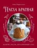 Пасха красная. Куличи, пасхи, праздничный стол - Анна Кириллова