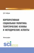 Корпоративная социальная политика: теоретические основы и методические аспекты. (Бакалавриат, Магистратура). Монография. - Дмитрий Викторович Бобров