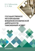 Государственное регулирование внешнеэкономической деятельности. Таможенный аспект - С. И. Жук