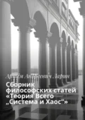 Сборник философских статей «Теория Всего „Система и Хаос“» - Артём Андреевич Ларин