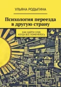 Психология переезда в другую страну. Как найти себя, когда всё поменялось - Ульяна Родыгина