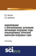 Моделирование и прогнозирование загрязнения окружающей воздушной среды приаэродромных территорий выбросами воздушных судов. (Аспирантура, Бакалавриат, Магистратура). Монография. - Олег Леонидович Дзюбенко