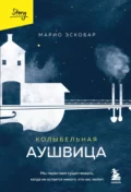 Колыбельная Аушвица. Мы перестаем существовать, когда не остается никого, кто нас любит - Марио Эскобар