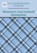 Монолог счастливой женщины - Елена Валериановна Гладкова