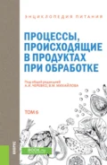 Энциклопедия питания. Том 6. Процессы, происходящие в продуктах при обработке. (Бакалавриат). Справочное издание. - А И Черевко