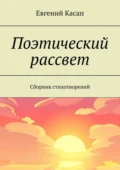 Поэтический рассвет. Сборник стихотворений - Евгений Александрович Касап