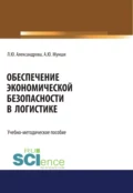 Обеспечение экономической безопасности в логистике. (Бакалавриат, Магистратура, Специалитет). Учебно-методическое пособие. - Людмила Юрьевна Александрова