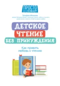 Детское чтение без принуждения. Как привить любовь к чтению - Зульфия Абишова