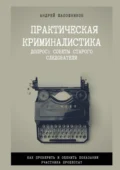 Практическая криминалистика. Допрос: Советы старого следователя - Андрей Юрьевич Шапошников