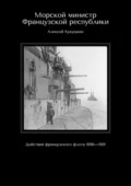 Морской министр Французской республики. Действия французского флота 1896—1901 - Алексей Николаевич Кукушкин