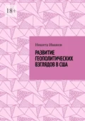 Развитие геополитических взглядов в США. Влияние геополитических взглядов американцев на стратегическую культуру государства - Никита Всеволодович Иванов