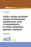 Теория и методы построения больших организационно-экономических систем в промышленности на основе современных цифровых технологий. (Аспирантура). Монография. - Павел Геннадьевич Грибов